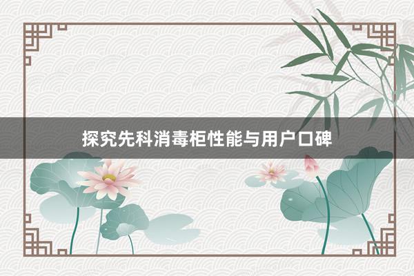探究先科消毒柜性能与用户口碑