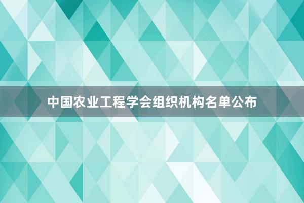 中国农业工程学会组织机构名单公布