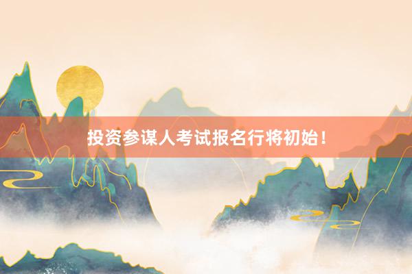 投资参谋人考试报名行将初始！