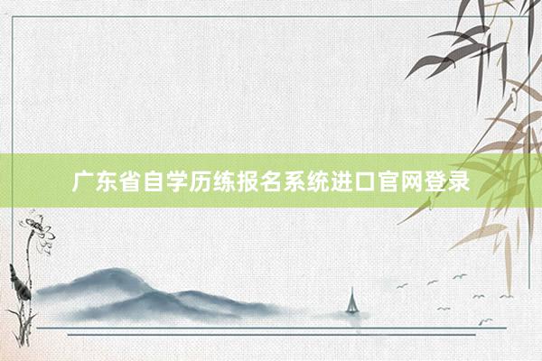 广东省自学历练报名系统进口官网登录