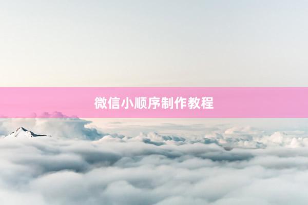 微信小顺序制作教程