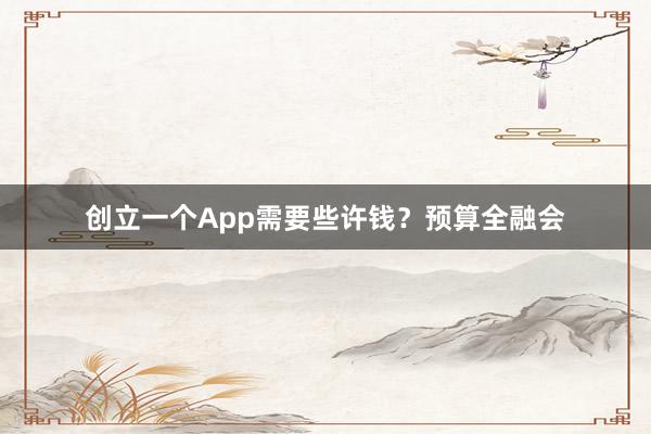 创立一个App需要些许钱？预算全融会
