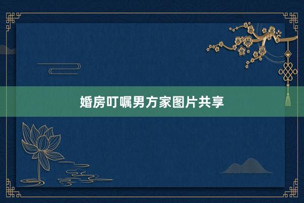 婚房叮嘱男方家图片共享