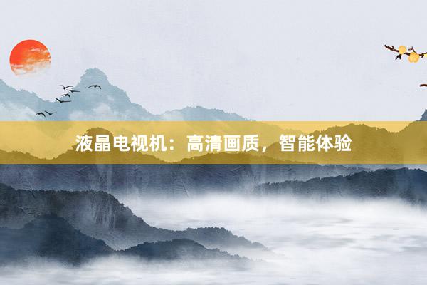 液晶电视机：高清画质，智能体验