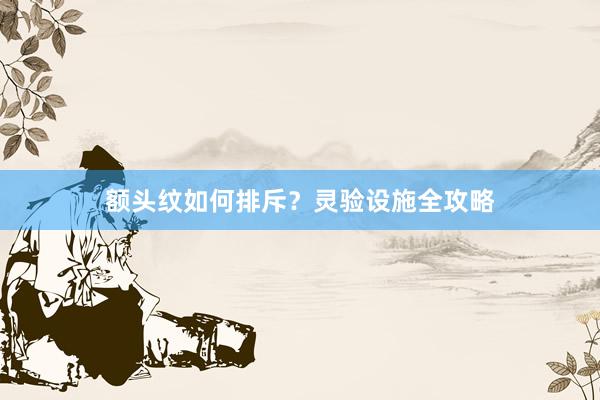 额头纹如何排斥？灵验设施全攻略
